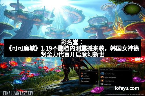 彩名堂：《可可魔城》1.19不删档内测震撼来袭，韩国女神徐贤全力代言开启魔幻新世界